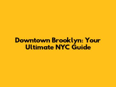 Downtown Brooklyn: Your Ultimate NYC Guide