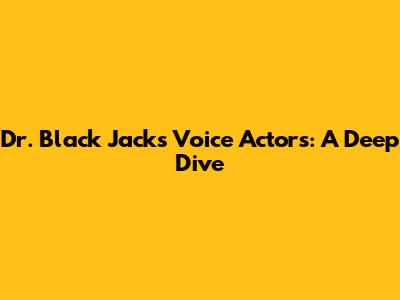 Dr. Black Jack's Voice Actors: A Deep Dive