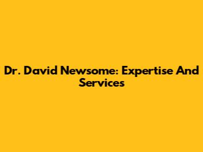 Dr. David Newsome: Expertise And Services