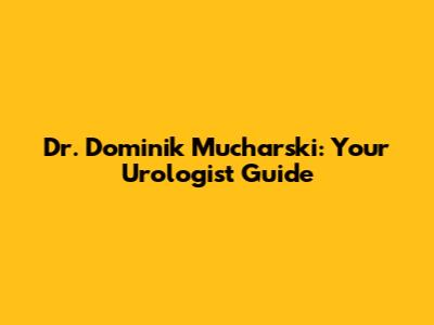 Dr. Dominik Mucharski: Your Urologist Guide