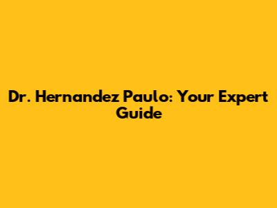 Dr. Hernandez Paulo: Your Expert Guide