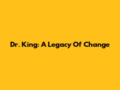 Dr. King: A Legacy Of Change