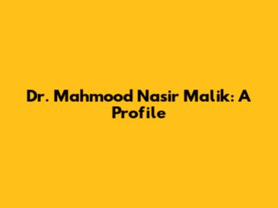 Dr. Mahmood Nasir Malik: A Profile