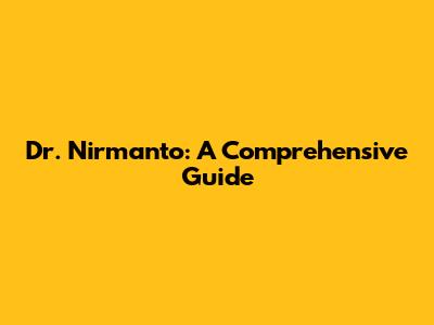 Dr. Nirmanto: A Comprehensive Guide