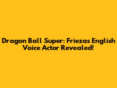 Dragon Ball Super: Frieza's English Voice Actor Revealed!
