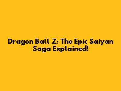 Dragon Ball Z: The Epic Saiyan Saga Explained!