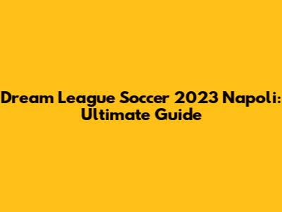 Dream League Soccer 2023 Napoli: Ultimate Guide
