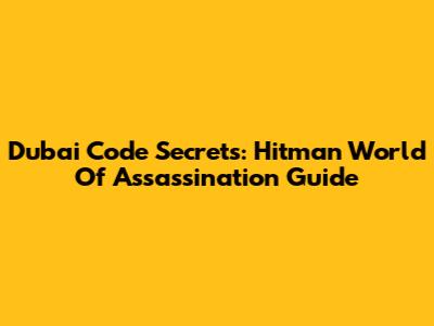 Dubai Code Secrets: Hitman World Of Assassination Guide