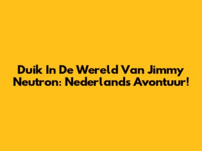 Duik In De Wereld Van Jimmy Neutron: Nederlands Avontuur!