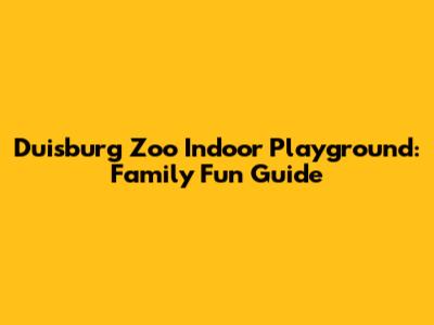 Duisburg Zoo Indoor Playground: Family Fun Guide