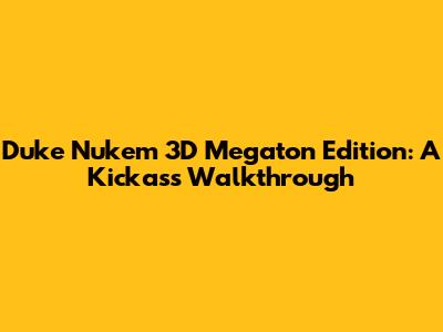Duke Nukem 3D Megaton Edition: A Kickass Walkthrough