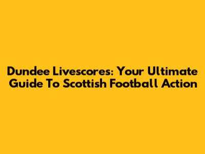 Dundee Livescores: Your Ultimate Guide To Scottish Football Action