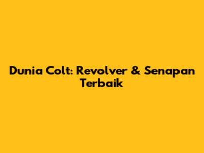 Dunia Colt: Revolver & Senapan Terbaik