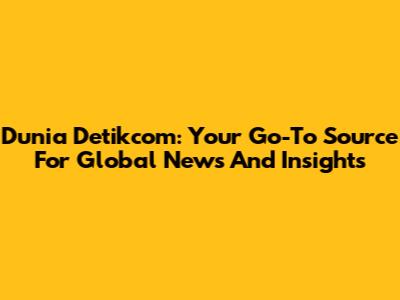 Dunia Detikcom: Your Go-To Source For Global News And Insights
