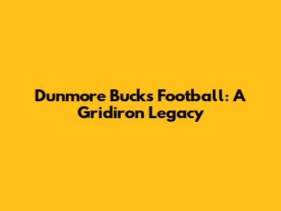 Dunmore Bucks Football: A Gridiron Legacy