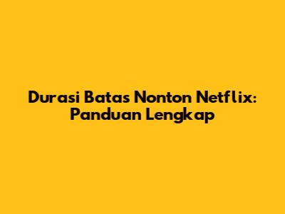 Durasi Batas Nonton Netflix: Panduan Lengkap