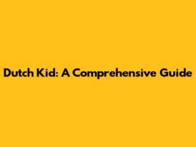 Dutch Kid: A Comprehensive Guide