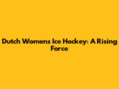 Dutch Women's Ice Hockey: A Rising Force
