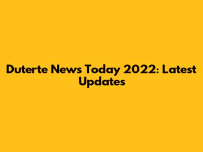 Duterte News Today 2022: Latest Updates