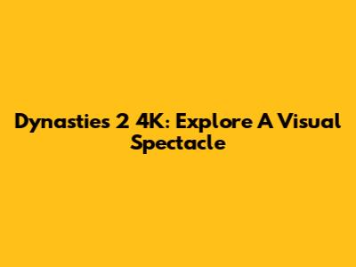 Dynasties 2 4K: Explore A Visual Spectacle