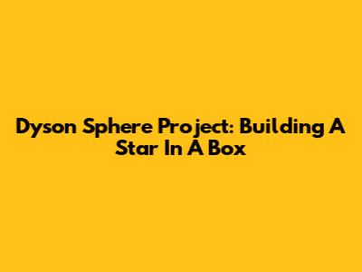 Dyson Sphere Project: Building A Star In A Box