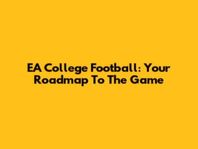EA College Football: Your Roadmap To The Game