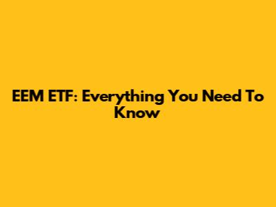EEM ETF: Everything You Need To Know