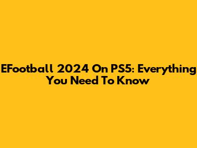 EFootball 2024 On PS5: Everything You Need To Know