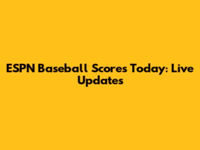 ESPN Baseball Scores Today: Live Updates