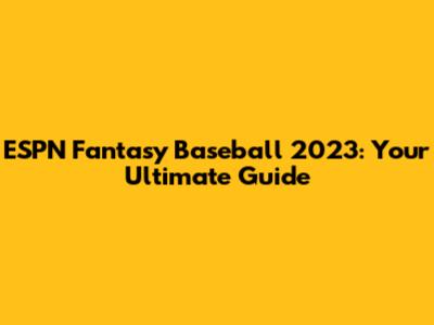 ESPN Fantasy Baseball 2023: Your Ultimate Guide