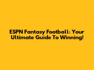 ESPN Fantasy Football: Your Ultimate Guide To Winning!