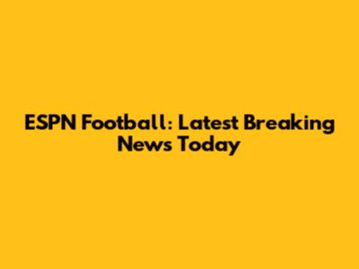 ESPN Football: Latest Breaking News Today