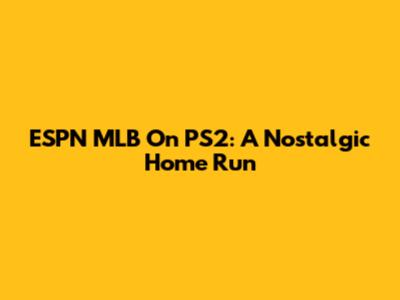 ESPN MLB On PS2: A Nostalgic Home Run