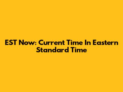 EST Now: Current Time In Eastern Standard Time