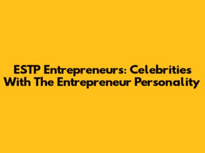 ESTP Entrepreneurs: Celebrities With The 'Entrepreneur' Personality