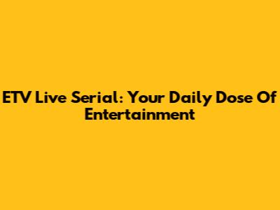 ETV Live Serial: Your Daily Dose Of Entertainment