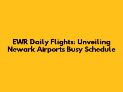 EWR Daily Flights: Unveiling Newark Airport's Busy Schedule