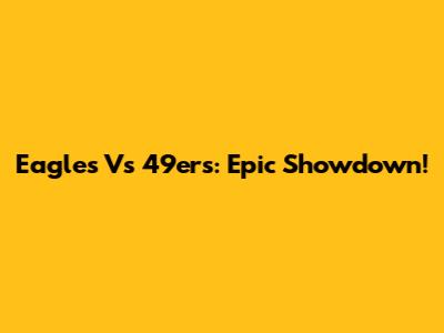 Eagles Vs 49ers: Epic Showdown!