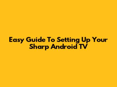 Easy Guide To Setting Up Your Sharp Android TV