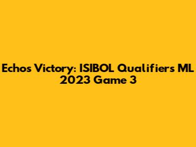 Echo's Victory: ISIBOL Qualifiers ML 2023 Game 3