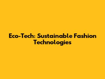 Eco-Tech: Sustainable Fashion Technologies