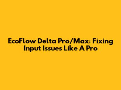 EcoFlow Delta Pro/Max: Fixing Input Issues Like A Pro
