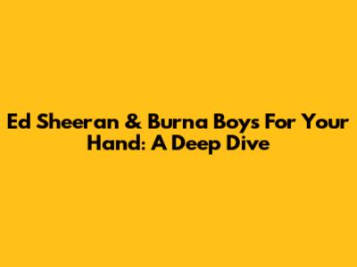 Ed Sheeran & Burna Boy's 'For Your Hand': A Deep Dive