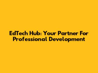 EdTech Hub: Your Partner For Professional Development