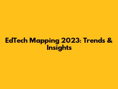 EdTech Mapping 2023: Trends & Insights