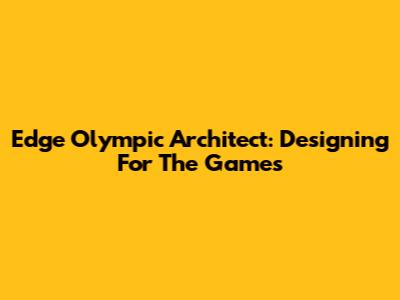 Edge Olympic Architect: Designing For The Games