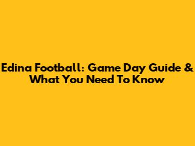 Edina Football: Game Day Guide & What You Need To Know
