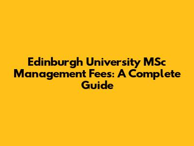 Edinburgh University MSc Management Fees: A Complete Guide
