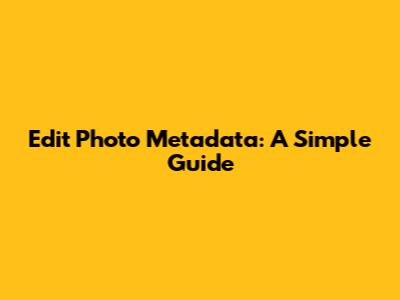 Edit Photo Metadata: A Simple Guide