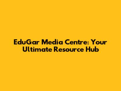 EduGar Media Centre: Your Ultimate Resource Hub